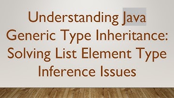 Understanding Java Generic Type Inheritance: Solving List Element Type Inference Issues