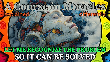 L79: Let me recognize the problem so it can be solved. [A Course in Miracles, explained differently]