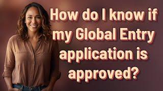 How do I know if my Global Entry application is approved?