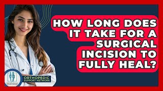 How Long Does It Take For A Surgical Incision To Fully Heal? - Orthopedic Support Network