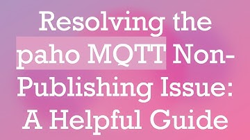 Resolving the paho MQTT Non-Publishing Issue: A Helpful Guide