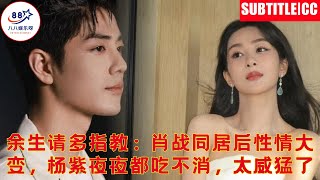 余生请多指教:肖战同居后性情大变,杨紫夜夜都吃不消,太威猛了
