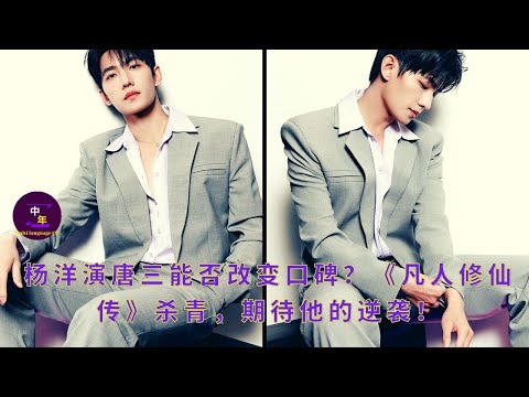 【中年12月18日】#杨洋 演唐三能否改变口碑？《凡人修仙传》杀青，期待他的逆袭！#yangyang #showbiz