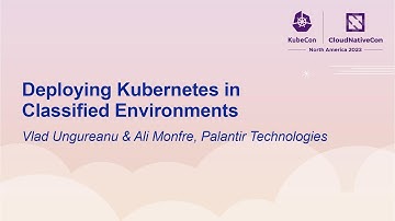 Deploying Kubernetes in Classified Environments - Vlad Ungureanu & Ali Monfre, Palantir Technologies