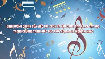 Âm Nhạc [Module 2] P1: Định hướng chung của việc lựa chọn và vận dụng PP, KTDH môn Âm nhạc THCS