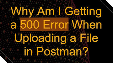 Why Am I Getting a 500 Error When Uploading a File in Postman?