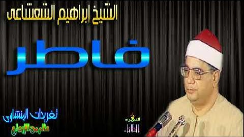 سوره فاطر الشيخ ابراهيم الشعشاعى رائعه جداً (سهره الثلاثاء)