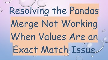 Resolving the Pandas Merge Not Working When Values Are an Exact Match Issue
