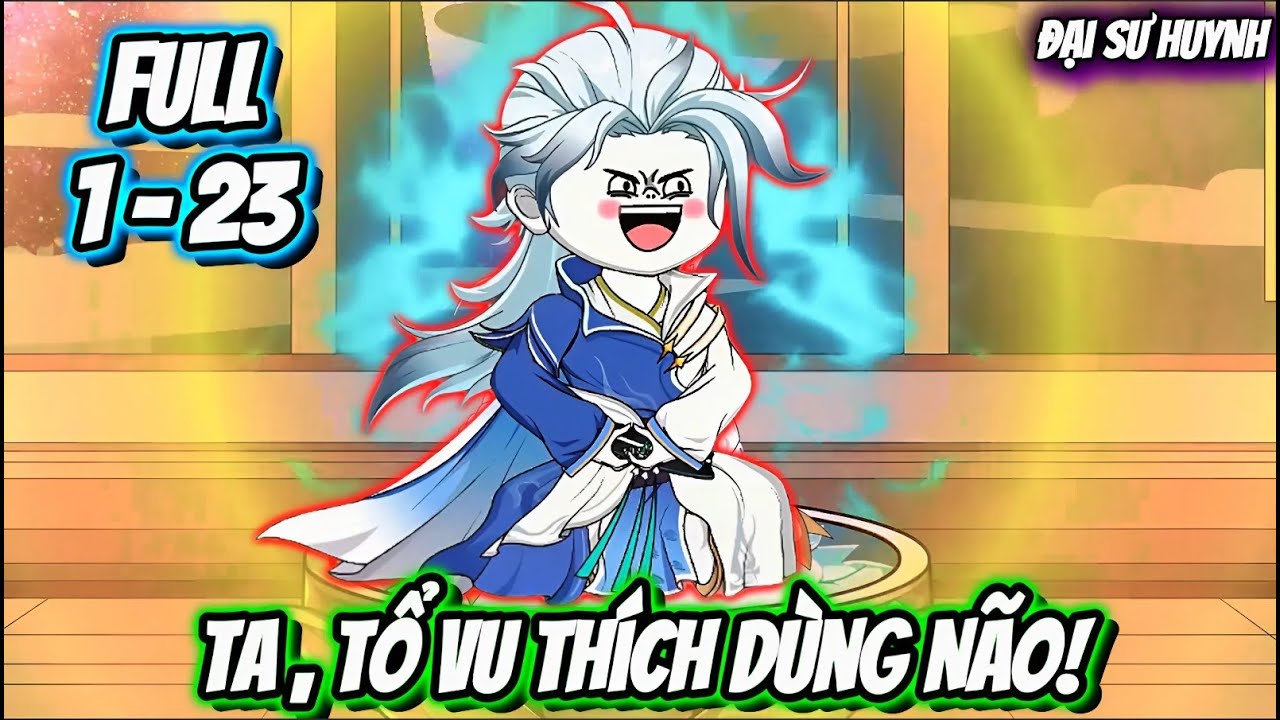 Full 1 - 23 | Ta, Tổ Vu Thích Dùng Não! | Đại Sư Huynh