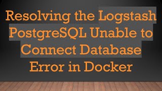 Resolving the Logstash PostgreSQL Unable to Connect Database Error in Docker