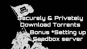 How to download torrents securely & privately + Setting up a "Seedbox server"
