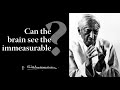 Can the brain see the immeasurable? | Krishnamurti