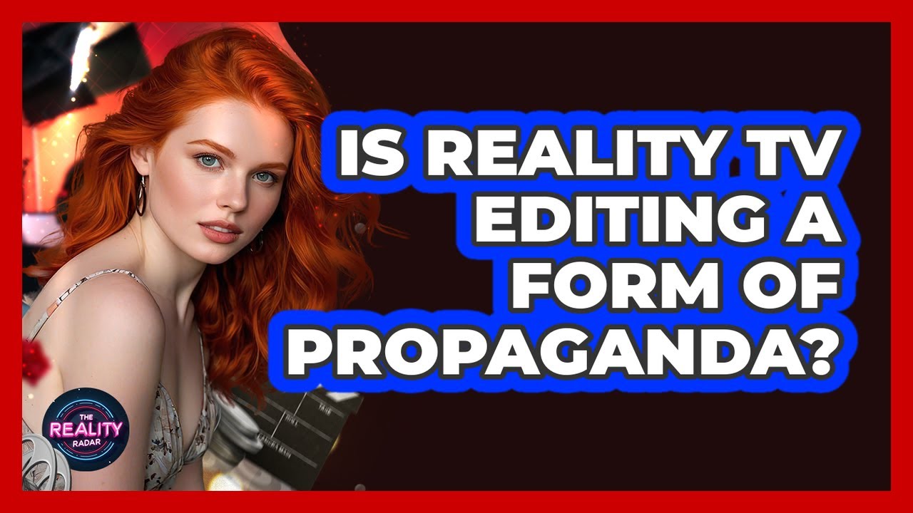 Is Reality TV Editing A Form Of Propaganda? - The Reality Radar