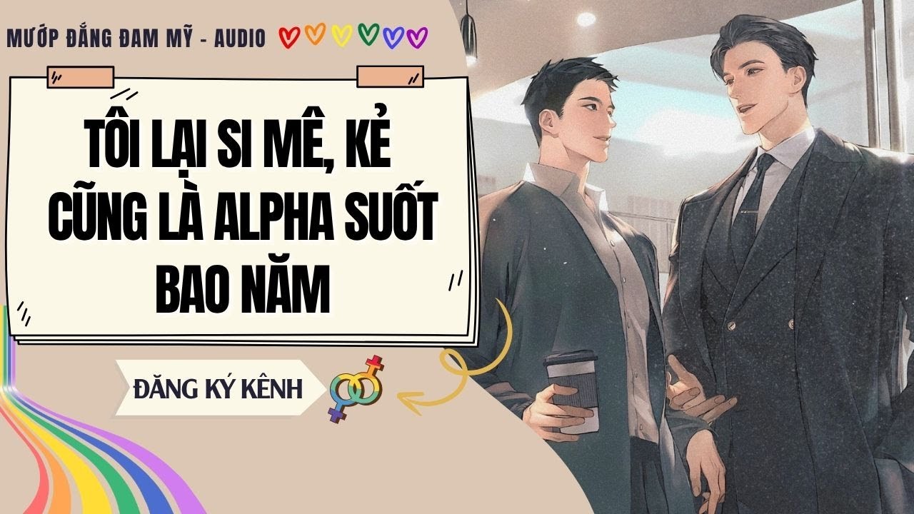 [Truyện Đam Mỹ] TÔI LẠI SI MÊ, KẺ CŨNG LÀ ALPHA SUỐT BAO NĂM | MƯỚP ĐẮNG ĐAM MỸ