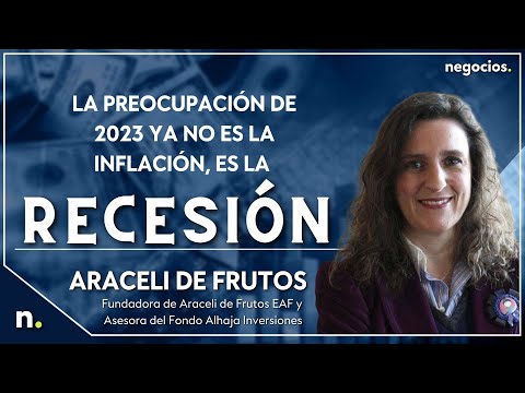 La preocupaci&oacute;n de 2023 ya no es la inflaci&oacute;n, es la recesi&oacute;n. Araceli de Frutos