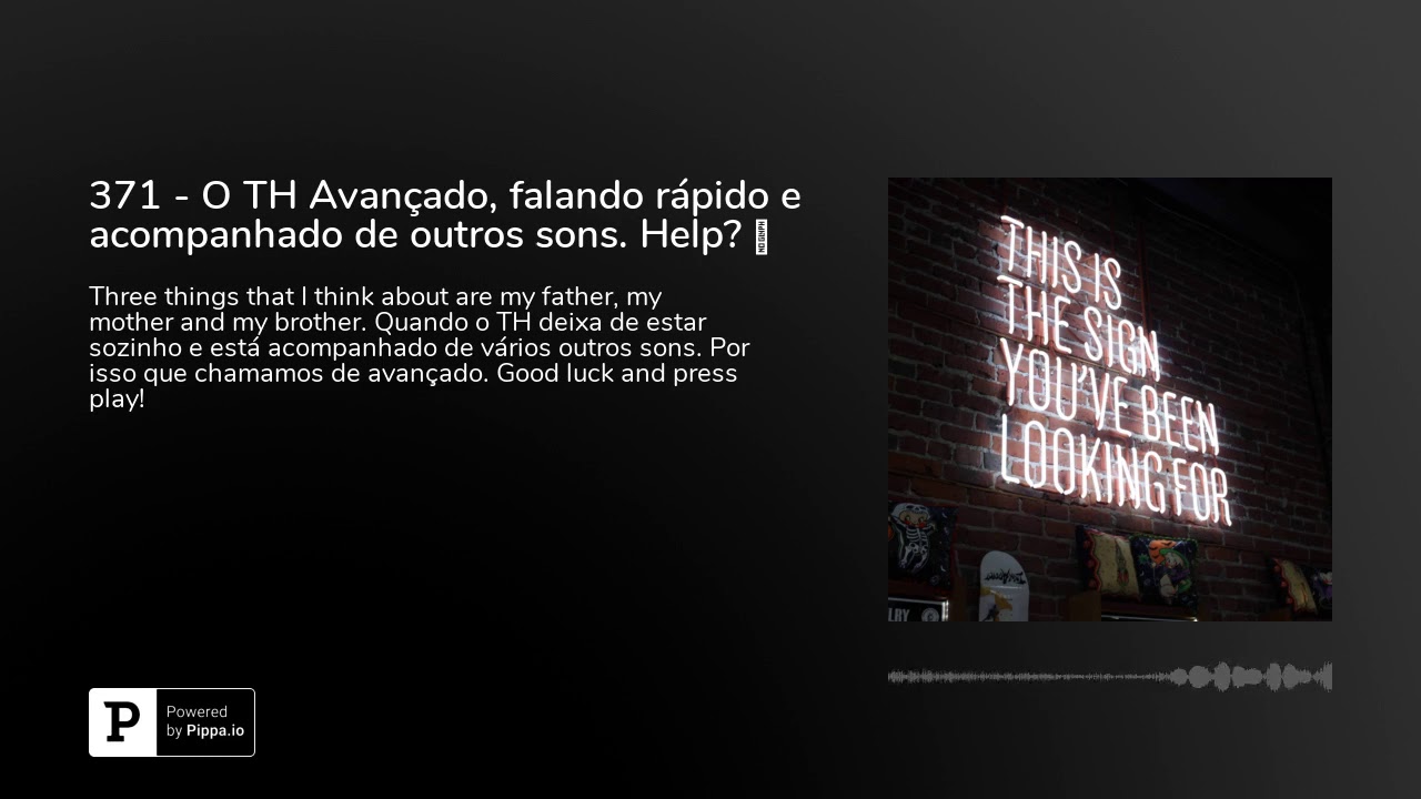 371 - O TH Avançado, falando rápido e acompanhado de outros sons. Help? 🆘