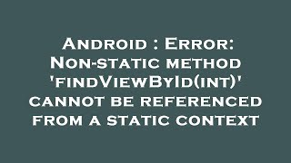 Android : Error: Non-static method 'findViewById(int)' cannot be referenced from a static context