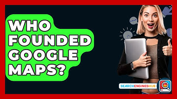 Who Founded Google Maps? - SearchEnginesHub.com