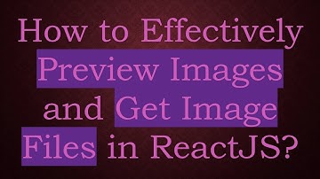 How to Effectively Preview Images and Get Image Files in ReactJS?