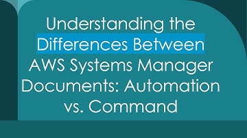 Understanding the Differences Between AWS Systems Manager Documents: Automation vs. Command