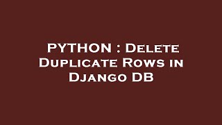 PYTHON : Delete Duplicate Rows in Django DB