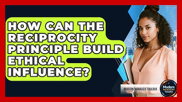 How Can The Reciprocity Principle Build Ethical Influence? - Modern Manager Toolbox