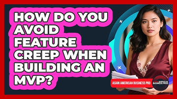 How Do You Avoid Feature Creep When Building An MVP? - Asian American Business Pros