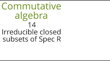 Commutative algebra 14 (Irreducible subsets of Spec R)