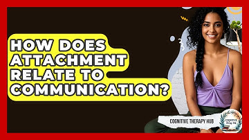 How Does Attachment Relate To Communication? - Cognitive Therapy Hub