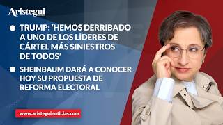 Aristegui en Vivo: Trump presume muerte de 'El Mencho'; darán a conocer hoy reforma electoral