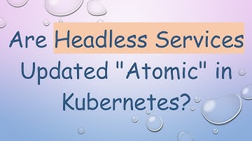 Are Headless Services Updated "Atomic" in Kubernetes?