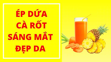 Nước ép mix dứa, cà rốt ngon mê ly, da sáng khỏe