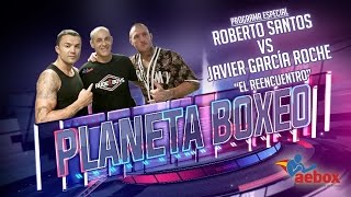 AEBOX Tv -Planeta Boxeo -  El reencuentro - Roberto Santos vs Javi Garcia Roche - Programa III