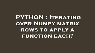 PYTHON : Iterating over Numpy matrix rows to apply a function each?