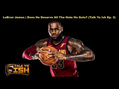 LeBron James | Does He Deserve All The Hate He Gets? (Talk Ya Ish Episode 3)
