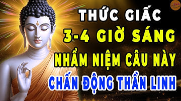 TỈNH GIẤC 4 GIỜ SÁNG, CỨ NIỆM PHẬT CÂU NÀY, CẦU GÌ CŨNG ĐƯỢC - LỜI PHẬT DẠY