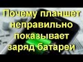 Почему планшет неправильно показывает заряд батареи.