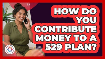 How Do You Contribute Money To A 529 Plan?