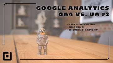Google Analytics - GA4 vs. UA #2 - Customizations, Sharing, BigQuery Export