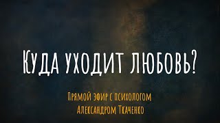 Куда уходит любовь? Эфир с психологом Александром Ткаченко