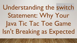 Understanding the switch Statement: Why Your Java Tic Tac Toe Game Isn't Breaking as Expected