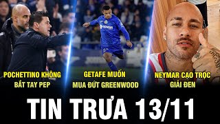 BẢN TIN TRƯA 13/11 | POCHET KHÔNG BẮT TAY PEP - GETAFE MUỐN MUA GREENWOOD - NEYMAR CẠO TRỌC GIẢI ĐEN