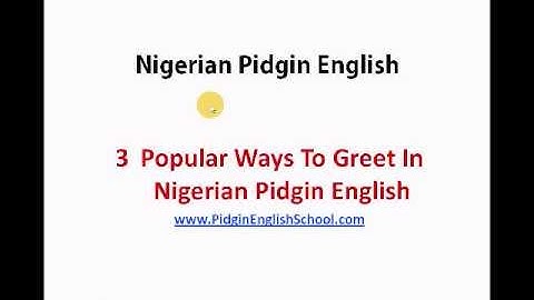 Nigerian pidgin english words and phrases: how to greet in pidgin english