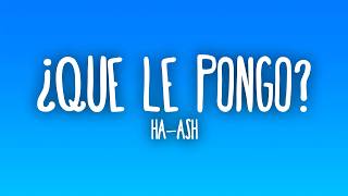 HA-ASH - ¿Que Le Pongo? (Letra/Lyrics)