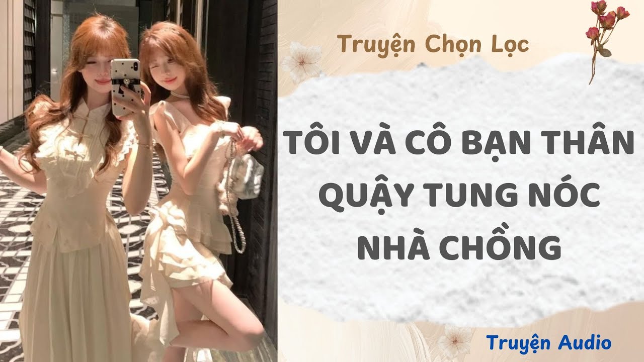Tôi Và Cô Bạn Thân Quậy Tung Nóc Nhà Chồng | Truyện Full