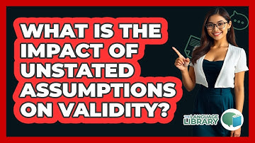 What Is The Impact Of Unstated Assumptions On Validity?