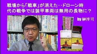 戦場から「戦車」が消えた‥ドローン時代の戦争では装甲車両は無用の長物に？　by榊淳司
