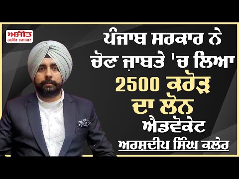 Punjab ਸਰਕਾਰ ਨੇ ਚੋਣ ਜ਼ਾਬਤੇ ਚ ਲਿਆ 2500 ਕਰੋੜ ਦਾ Loan - Advocate Arshdeep Singh Kler