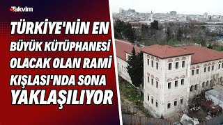 Türkiye'nin en büyük kütüphanesi olacak olan Rami Kışlası'nda sona yaklaşılıyor