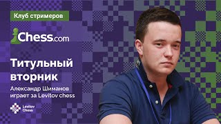 Александр Шиманов играет ТИТУЛЬНЫЙ ВТОРНИК на Chess.com 🏆 / 